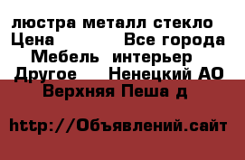 люстра металл стекло › Цена ­ 1 000 - Все города Мебель, интерьер » Другое   . Ненецкий АО,Верхняя Пеша д.